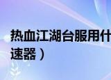 热血江湖台服用什么加速器（热血江湖私服加速器）