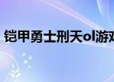 铠甲勇士刑天ol游戏下载（铠甲勇士刑天ol）
