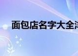 面包店名字大全洋气好听（面包店名字）