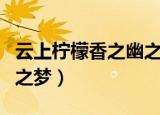 云上柠檬香之幽之梦xt下载（云上柠檬香之幽之梦）