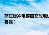 高压脉冲电容器充放电试验装置关键技术研究（高压脉冲电容器）
