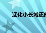 辽化小长城还能去吗（辽化小长城）