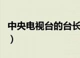 中央电视台的台长级别（中央电视台台长级别）
