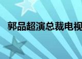 郭品超演总裁电视剧（郭品超演的电视剧）