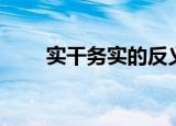 实干务实的反义词（务实的反义词）