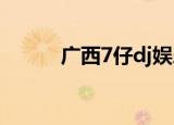广西7仔dj娱乐网（广西七仔网）