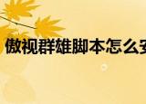 傲视群雄脚本怎么安装不了（傲视群雄脚本）