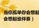当你孤单你会想起谁伴奏百度云（当你孤单你会想起谁伴奏）