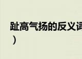 趾高气扬的反义词是什么?（趾高气扬反义词）