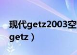 现代getz2003空调滤芯怎么更换视频（现代getz）