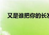 又是谁把你的长发盘起（待你长发盘起）