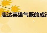 表达英雄气概的成语（描写英雄气概的成语）