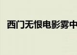 西门无恨电影雾中楼影视（西门无恨电影）