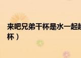来吧兄弟干杯是水一起趟是火一起扛是什么歌（来吧兄弟干杯）