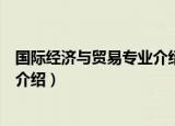 国际经济与贸易专业介绍及适应范围（国际经济与贸易专业介绍）