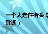 一个人走在街头 歌词含义（一个人走在街头 歌词）