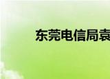 东莞电信局袁卓波（东莞电信局）