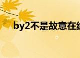 by2不是故意在线试听（by2不是故意）