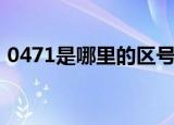 0471是哪里的区号啊（0471是哪里的区号）