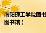 南阳理工学院图书馆开放时间（南阳理工学院图书馆）