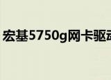 宏基5750g网卡驱动（宏基4741g网卡驱动）