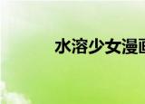 水溶少女漫画在线（水溶少女）