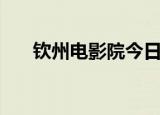 钦州电影院今日电影城（钦州电影院）