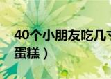 40个小朋友吃几寸蛋糕（30个小朋友吃几寸蛋糕）
