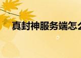 真封神服务端怎么注册（真封神服务端）