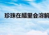 珍珠在醋里会溶解吗（珍珠在醋中会溶吗）