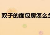 双子的面包房怎么关注不了（双子的面包房）