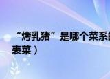 “烤乳猪”是哪个菜系的代表菜?（烤乳猪是哪个菜系的代表菜）