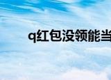 q红包没领能当时就退回吗（qhon）