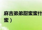 麻吉弟弟甜蜜蜜什么时候唱的（麻吉弟弟甜蜜蜜）