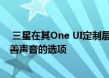  三星在其One UI定制层方面具有很多功能 该层已加载了改善声音的选项