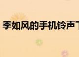 季如风的手机铃声下载（季如风的手机铃声）