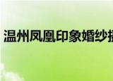 温州凤凰印象婚纱摄影官网（温州凤凰印象）