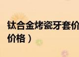 钛合金烤瓷牙套价格及图片（钛合金烤瓷牙套价格）