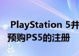  PlayStation 5并不适合所有人：索尼已开放预购PS5的注册