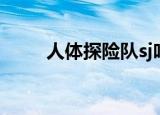 人体探险队sj吃撑（人体探险队sj）