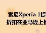  索尼Xperia 1提供免提Alexae支持 以优惠折扣在亚马逊上推出