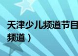 天津少儿频道节目回放信仰的力量（天津少儿频道）