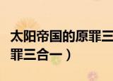 太阳帝国的原罪三合一和反叛（太阳帝国的原罪三合一）