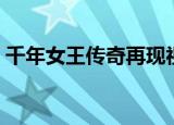 千年女王传奇再现视频（千年女王传奇再现）