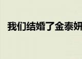 我们结婚了金泰妍和谁（我们结婚了泰妍）