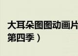 大耳朵图图动画片第三季（动画片大耳朵图图第四季）