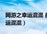 网游之幸运混混 最新章节 无弹窗（网游之幸运混混）