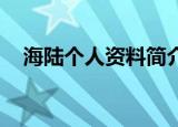 海陆个人资料简介 年龄（海陆个人资料）