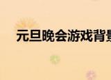 元旦晚会游戏背景音乐（晚会游戏音乐）