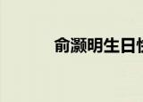 俞灏明生日快乐（俞灏明生日）